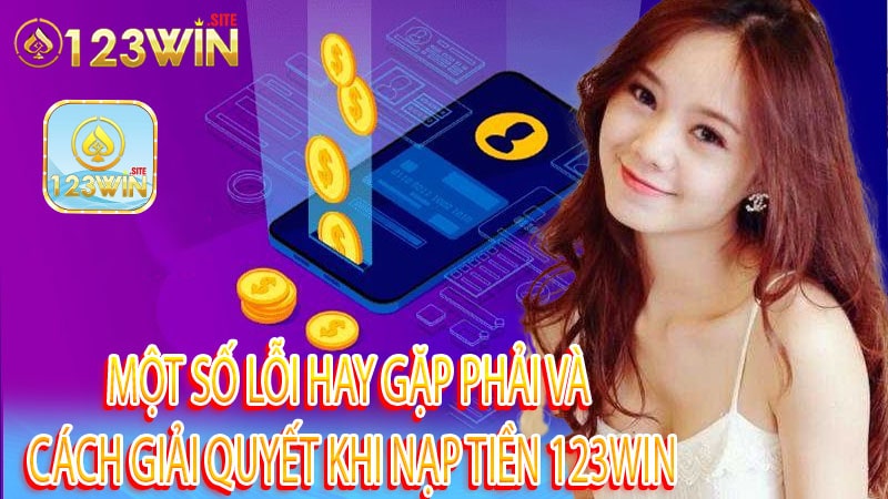 Một số lỗi hay gặp phải và cách giải quyết khi nạp tiền 123win