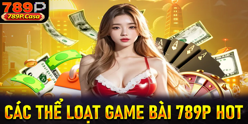 Các thể loại game bài hot nhất bạn không nên bỏ qua tại 789P