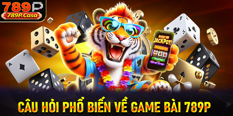 Một số câu hỏi phổ biến về Game bài 789P