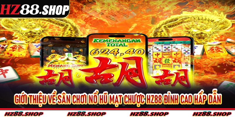 Giới thiệu về sân chơi nổ hũ mạt chược Hz88 đỉnh cao hấp dẫn