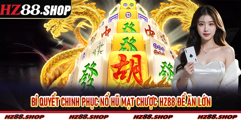 Bí quyết chinh phục Nổ Hũ Mạt Chược Hz88 để ăn lớn