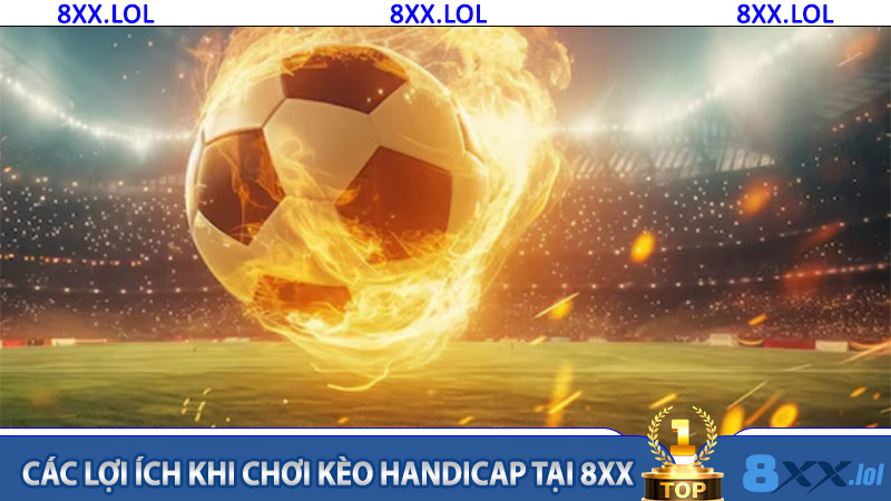Các lợi ích khi chơi kèo Handicap tại 8XX