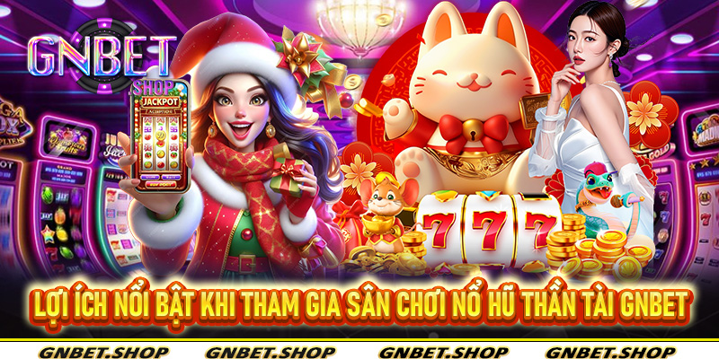 Lợi ích nổi bật khi tham gia sân chơi nổ hũ thần tài Gnbet