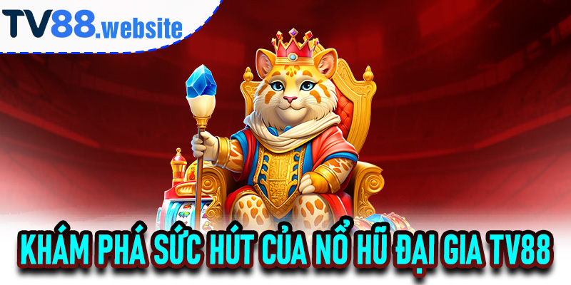 Khám phá sức hút của Nổ Hũ Đại Gia TV88